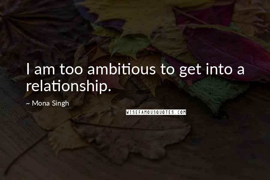 Mona Singh Quotes: I am too ambitious to get into a relationship.