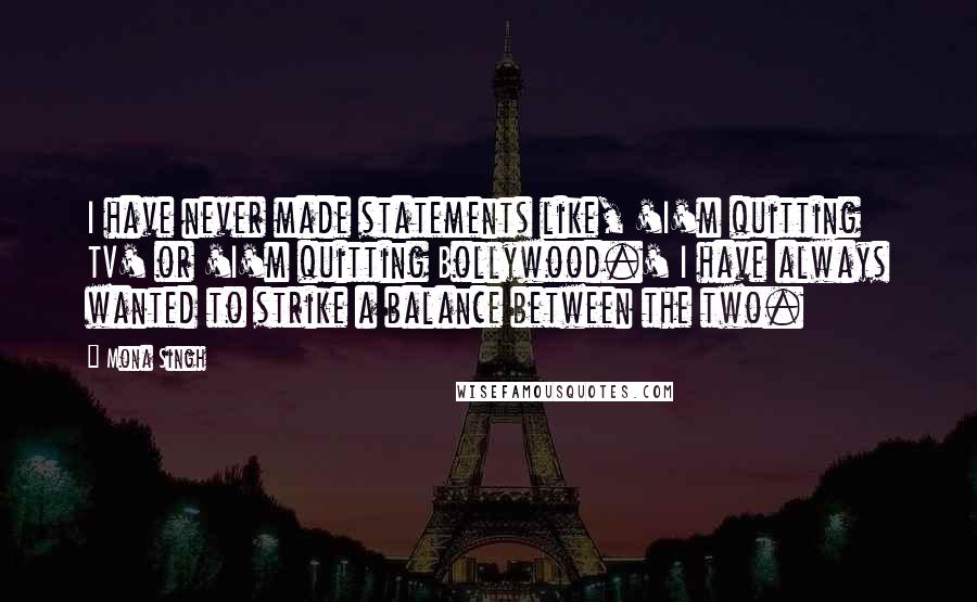 Mona Singh Quotes: I have never made statements like, 'I'm quitting TV' or 'I'm quitting Bollywood.' I have always wanted to strike a balance between the two.
