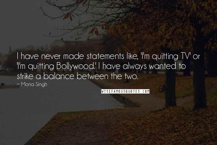 Mona Singh Quotes: I have never made statements like, 'I'm quitting TV' or 'I'm quitting Bollywood.' I have always wanted to strike a balance between the two.