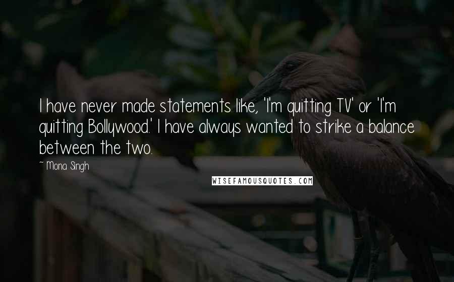 Mona Singh Quotes: I have never made statements like, 'I'm quitting TV' or 'I'm quitting Bollywood.' I have always wanted to strike a balance between the two.