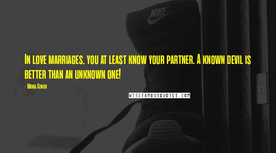 Mona Singh Quotes: In love marriages, you at least know your partner. A known devil is better than an unknown one!