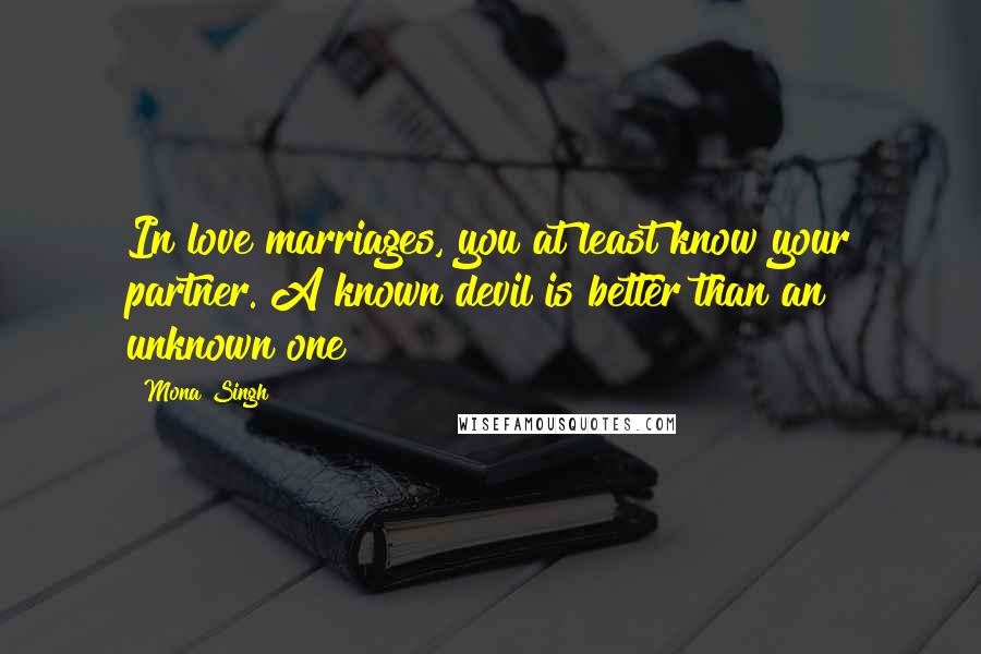 Mona Singh Quotes: In love marriages, you at least know your partner. A known devil is better than an unknown one!