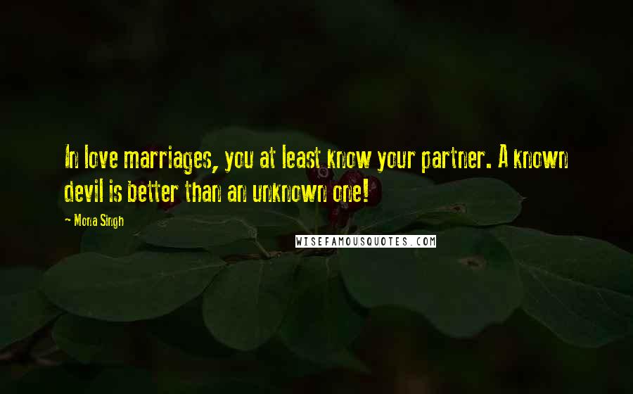 Mona Singh Quotes: In love marriages, you at least know your partner. A known devil is better than an unknown one!