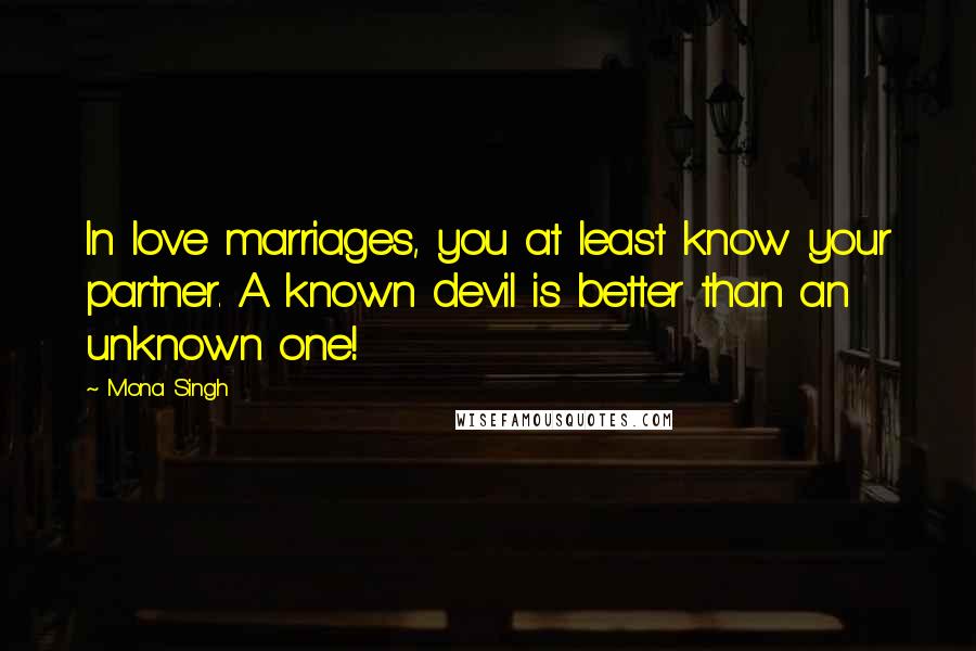 Mona Singh Quotes: In love marriages, you at least know your partner. A known devil is better than an unknown one!