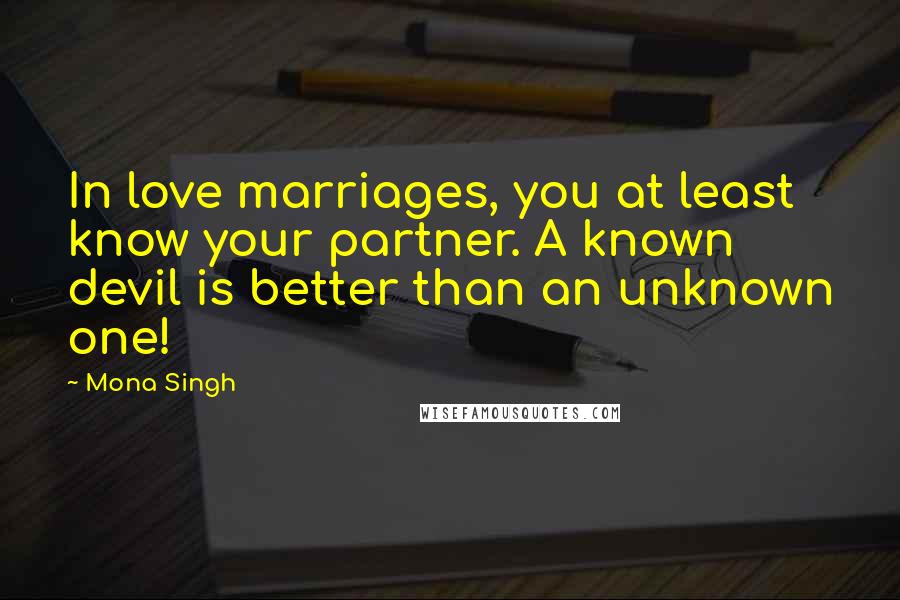 Mona Singh Quotes: In love marriages, you at least know your partner. A known devil is better than an unknown one!