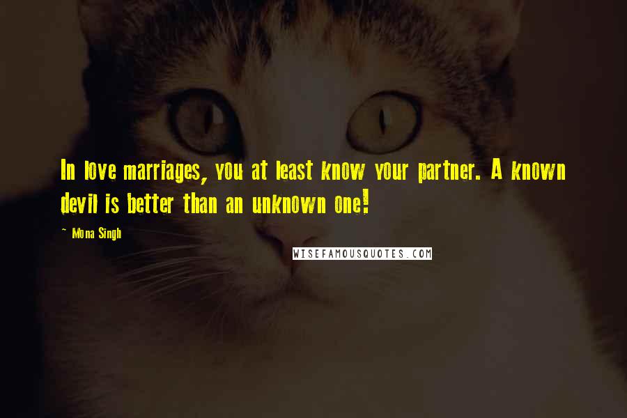 Mona Singh Quotes: In love marriages, you at least know your partner. A known devil is better than an unknown one!