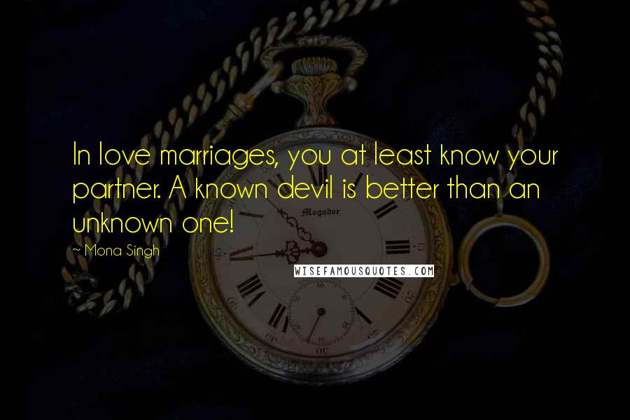 Mona Singh Quotes: In love marriages, you at least know your partner. A known devil is better than an unknown one!