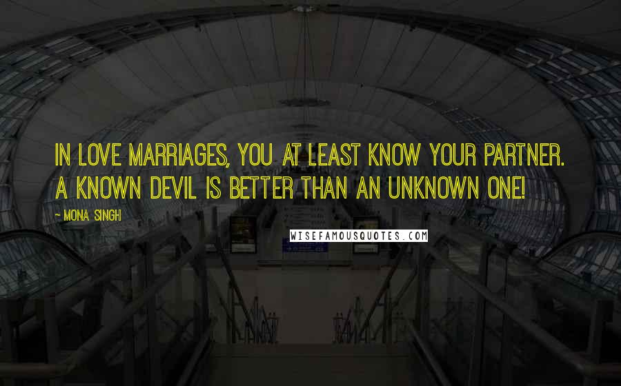 Mona Singh Quotes: In love marriages, you at least know your partner. A known devil is better than an unknown one!