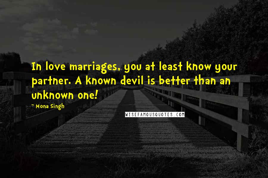 Mona Singh Quotes: In love marriages, you at least know your partner. A known devil is better than an unknown one!