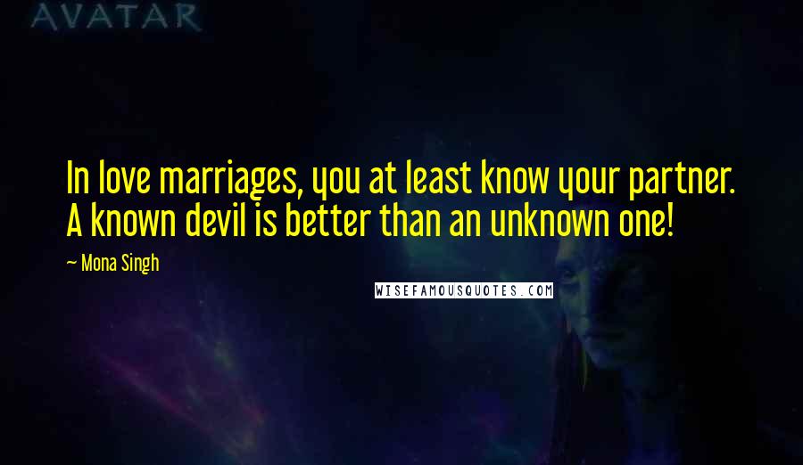 Mona Singh Quotes: In love marriages, you at least know your partner. A known devil is better than an unknown one!