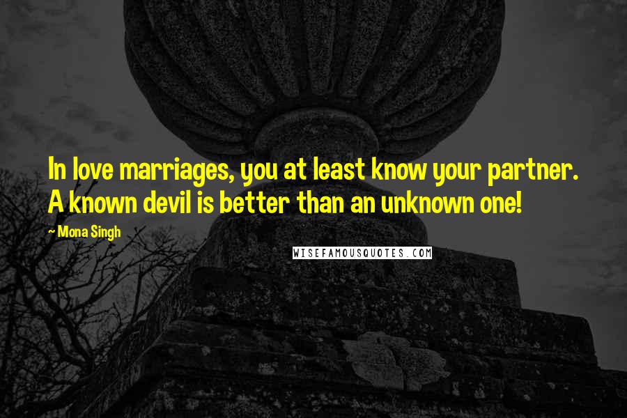 Mona Singh Quotes: In love marriages, you at least know your partner. A known devil is better than an unknown one!