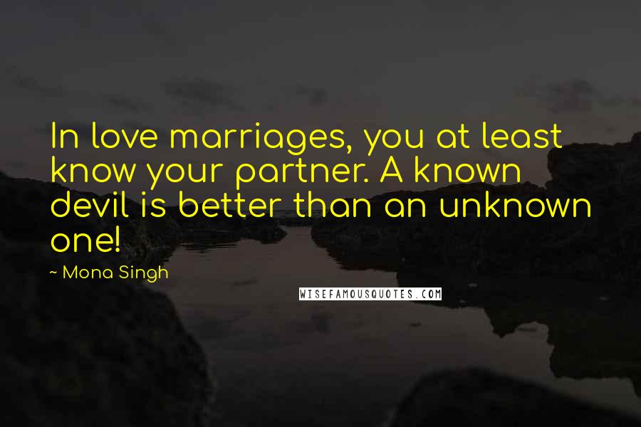 Mona Singh Quotes: In love marriages, you at least know your partner. A known devil is better than an unknown one!