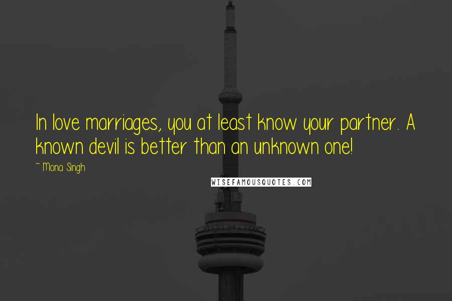 Mona Singh Quotes: In love marriages, you at least know your partner. A known devil is better than an unknown one!
