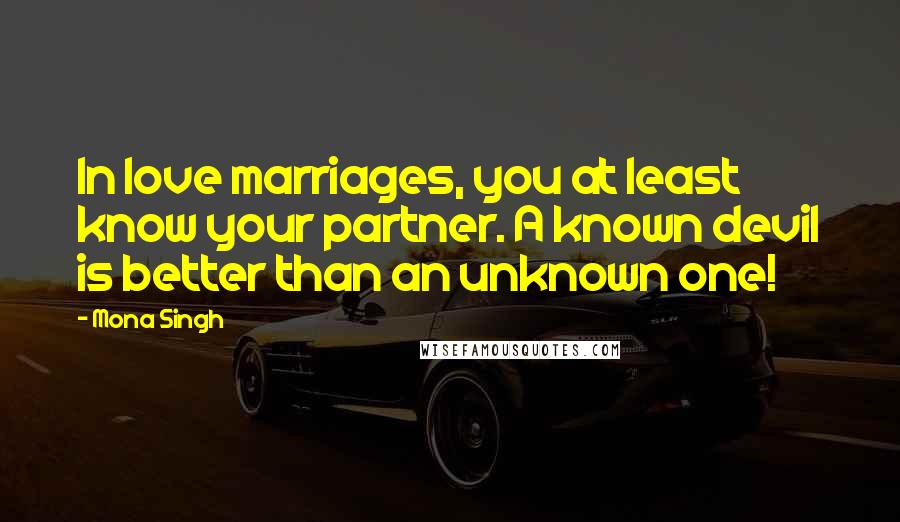 Mona Singh Quotes: In love marriages, you at least know your partner. A known devil is better than an unknown one!