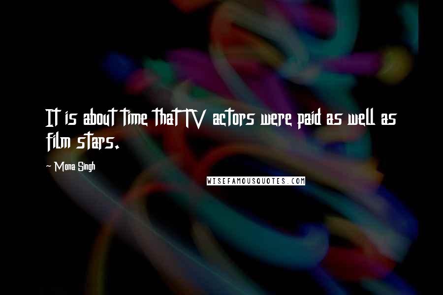 Mona Singh Quotes: It is about time that TV actors were paid as well as film stars.