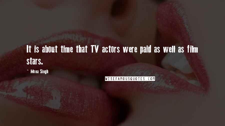 Mona Singh Quotes: It is about time that TV actors were paid as well as film stars.