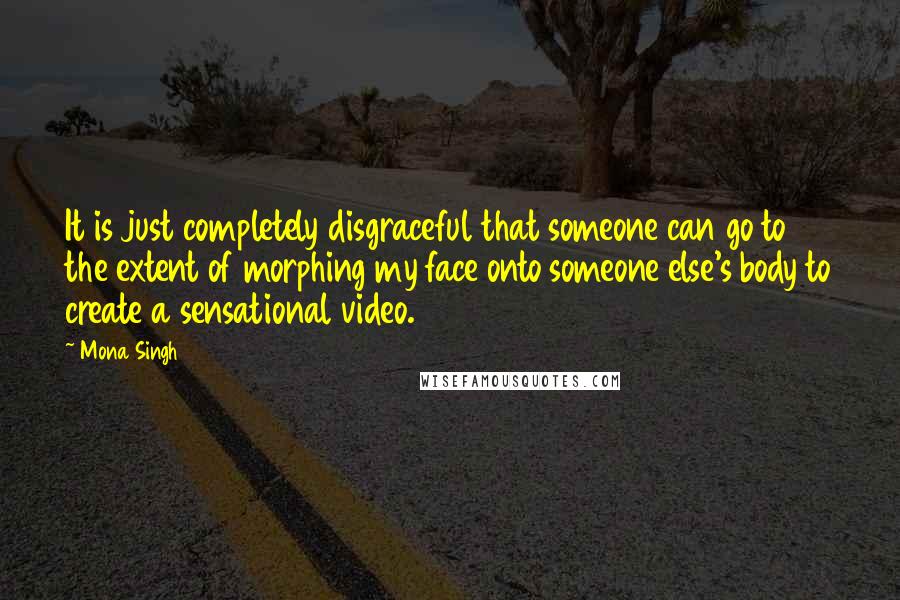 Mona Singh Quotes: It is just completely disgraceful that someone can go to the extent of morphing my face onto someone else's body to create a sensational video.