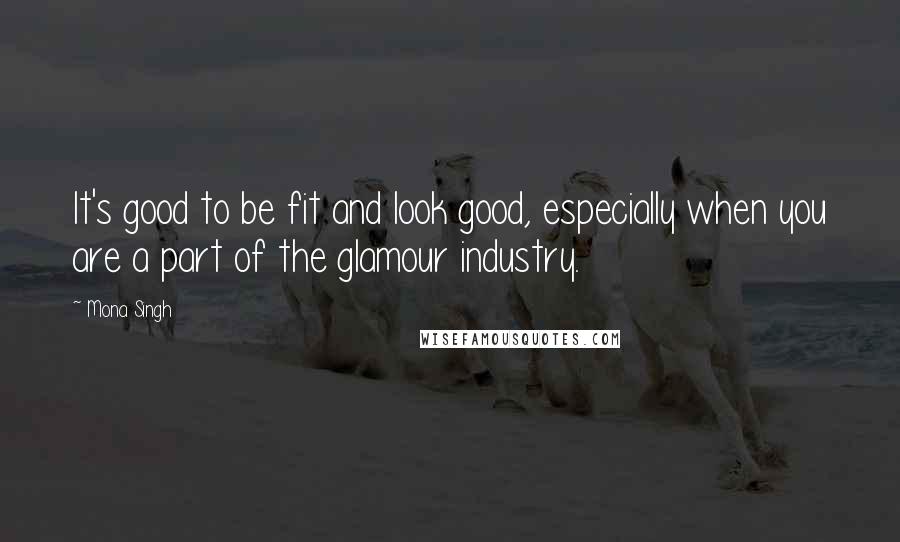 Mona Singh Quotes: It's good to be fit and look good, especially when you are a part of the glamour industry.