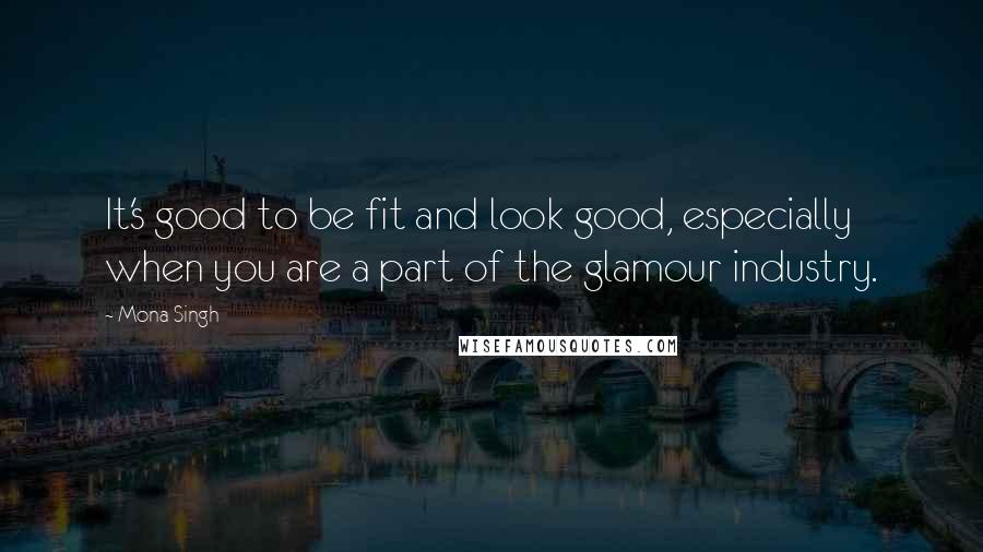 Mona Singh Quotes: It's good to be fit and look good, especially when you are a part of the glamour industry.