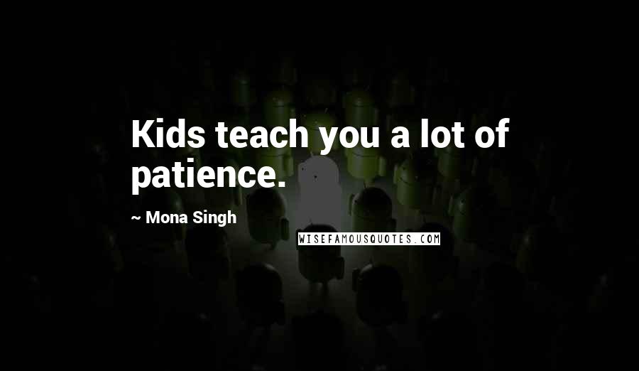 Mona Singh Quotes: Kids teach you a lot of patience.