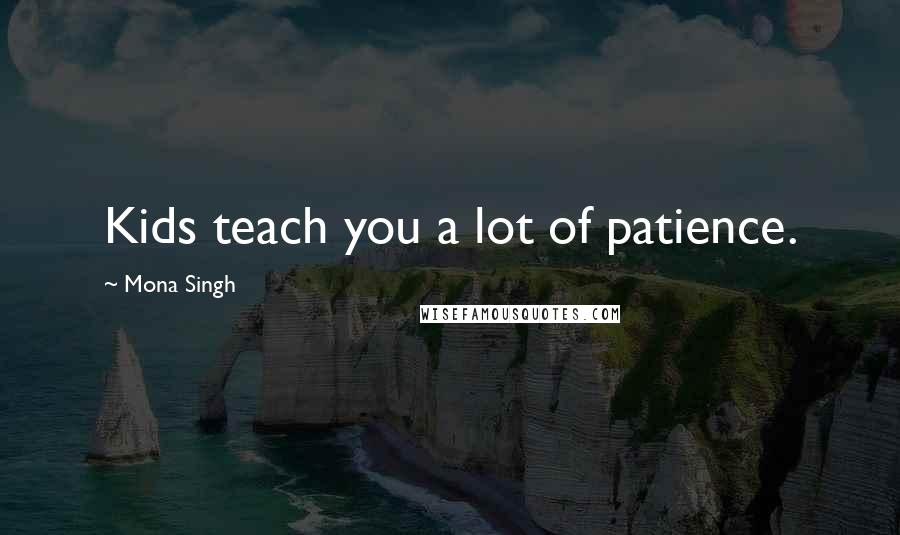 Mona Singh Quotes: Kids teach you a lot of patience.