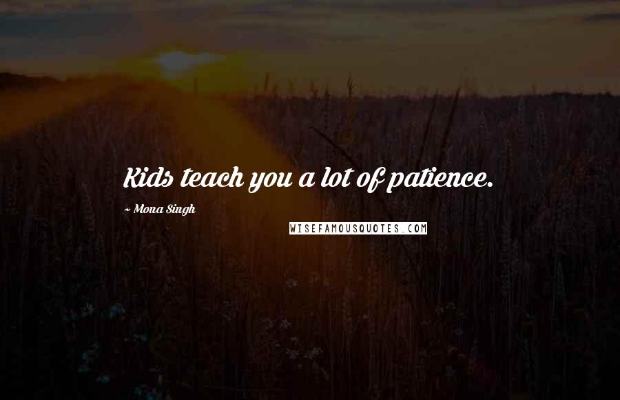 Mona Singh Quotes: Kids teach you a lot of patience.