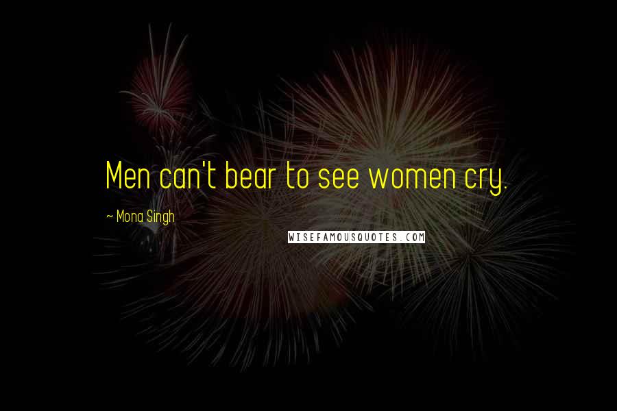 Mona Singh Quotes: Men can't bear to see women cry.