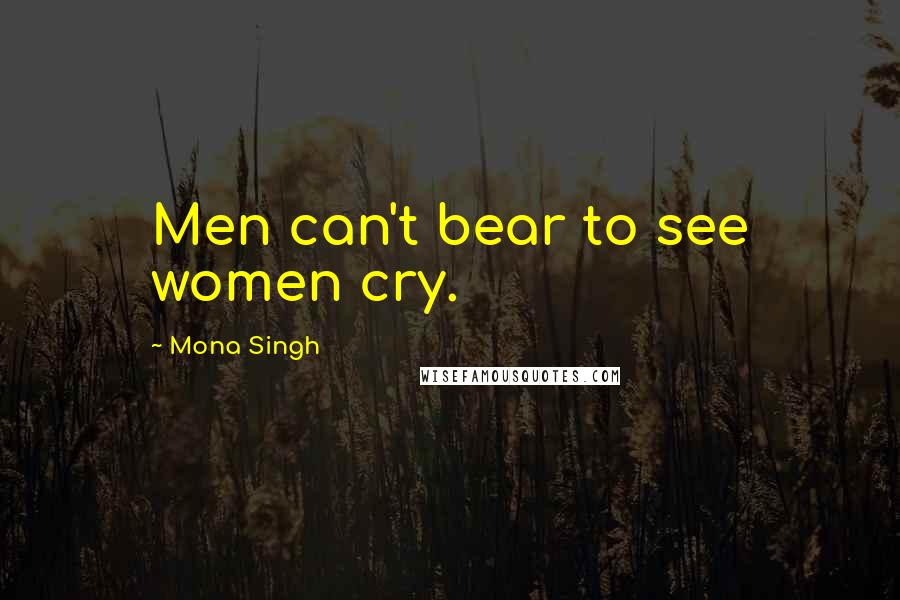 Mona Singh Quotes: Men can't bear to see women cry.