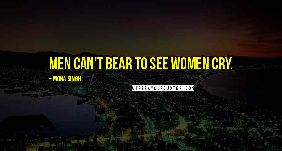 Mona Singh Quotes: Men can't bear to see women cry.