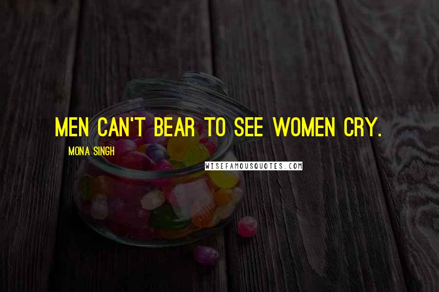 Mona Singh Quotes: Men can't bear to see women cry.