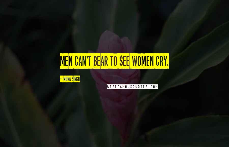 Mona Singh Quotes: Men can't bear to see women cry.