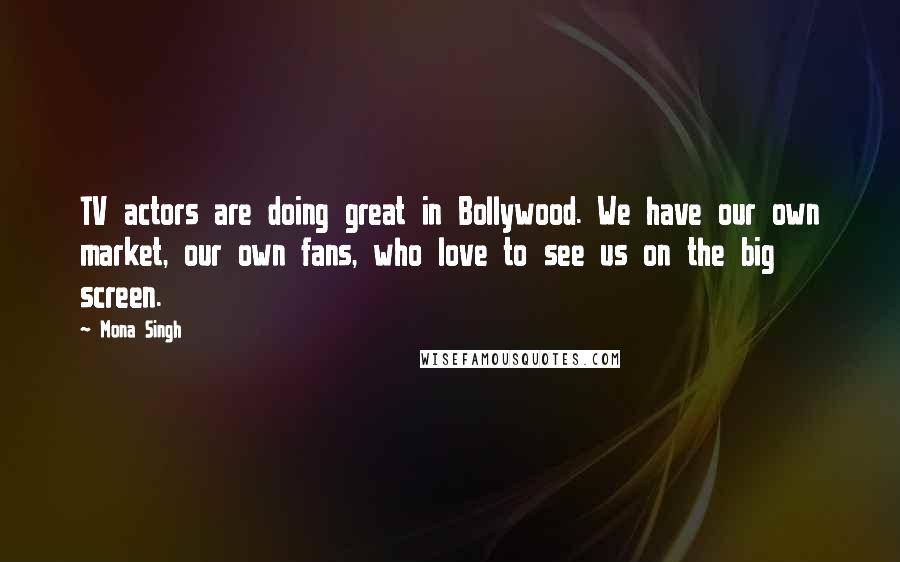 Mona Singh Quotes: TV actors are doing great in Bollywood. We have our own market, our own fans, who love to see us on the big screen.