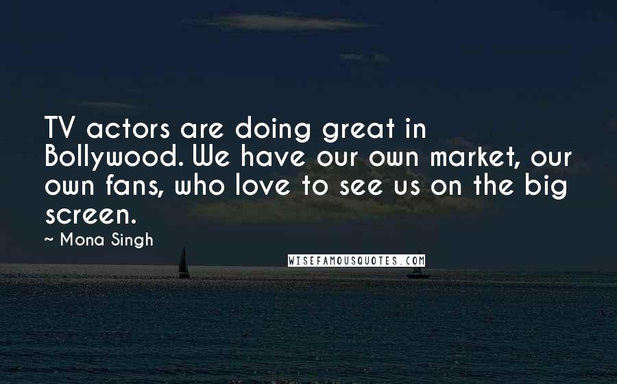 Mona Singh Quotes: TV actors are doing great in Bollywood. We have our own market, our own fans, who love to see us on the big screen.