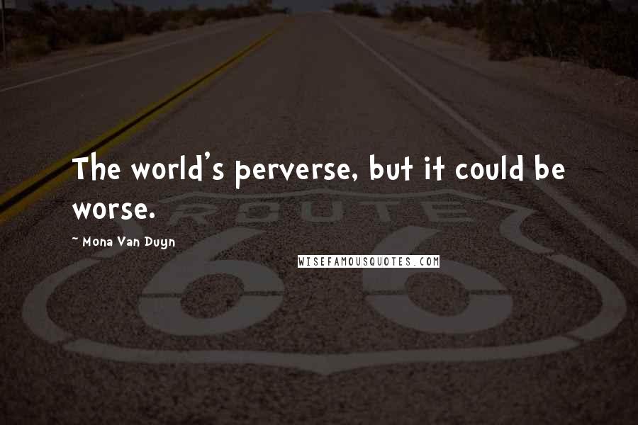 Mona Van Duyn Quotes: The world's perverse, but it could be worse.