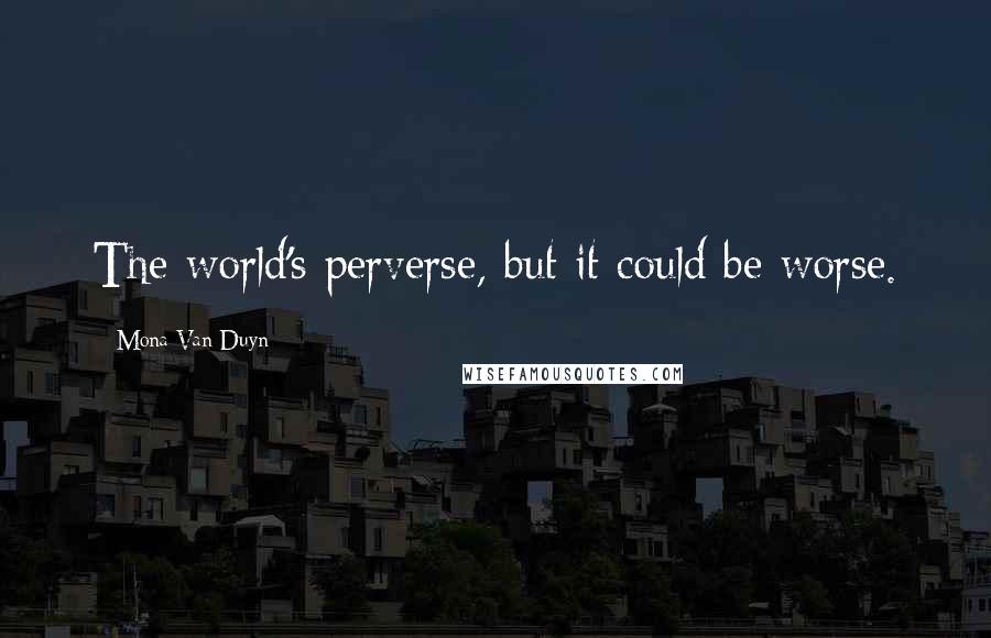 Mona Van Duyn Quotes: The world's perverse, but it could be worse.
