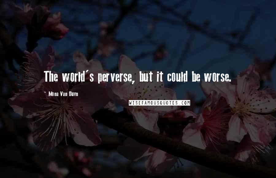 Mona Van Duyn Quotes: The world's perverse, but it could be worse.