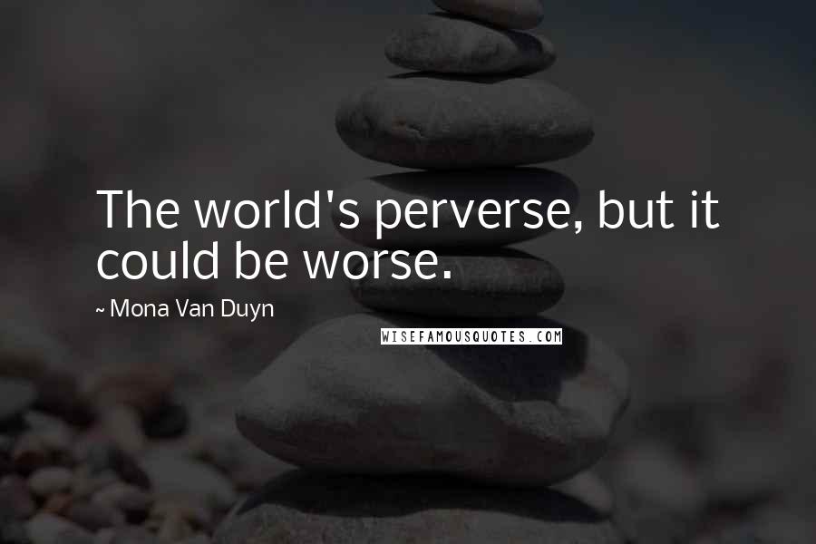 Mona Van Duyn Quotes: The world's perverse, but it could be worse.