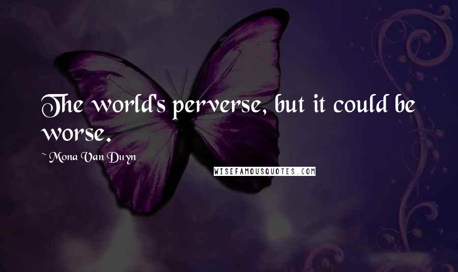 Mona Van Duyn Quotes: The world's perverse, but it could be worse.