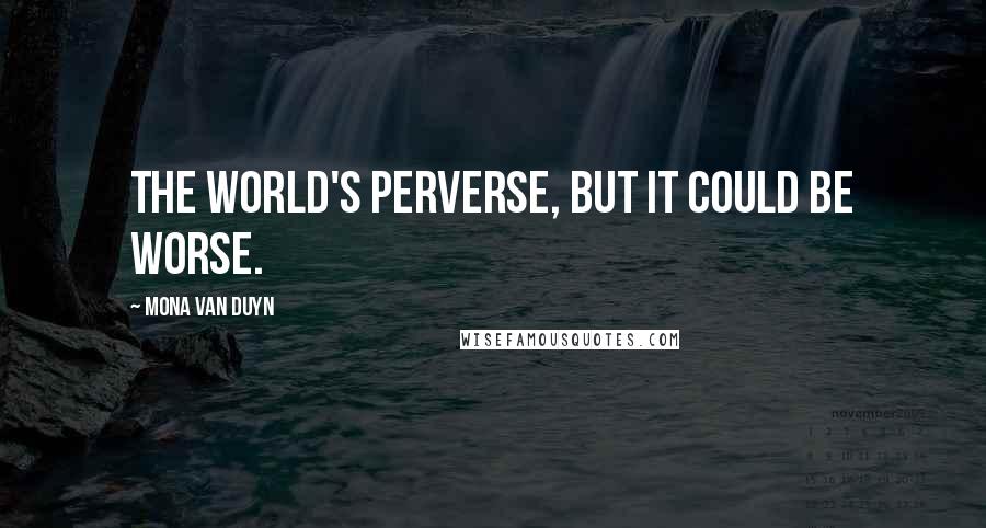 Mona Van Duyn Quotes: The world's perverse, but it could be worse.