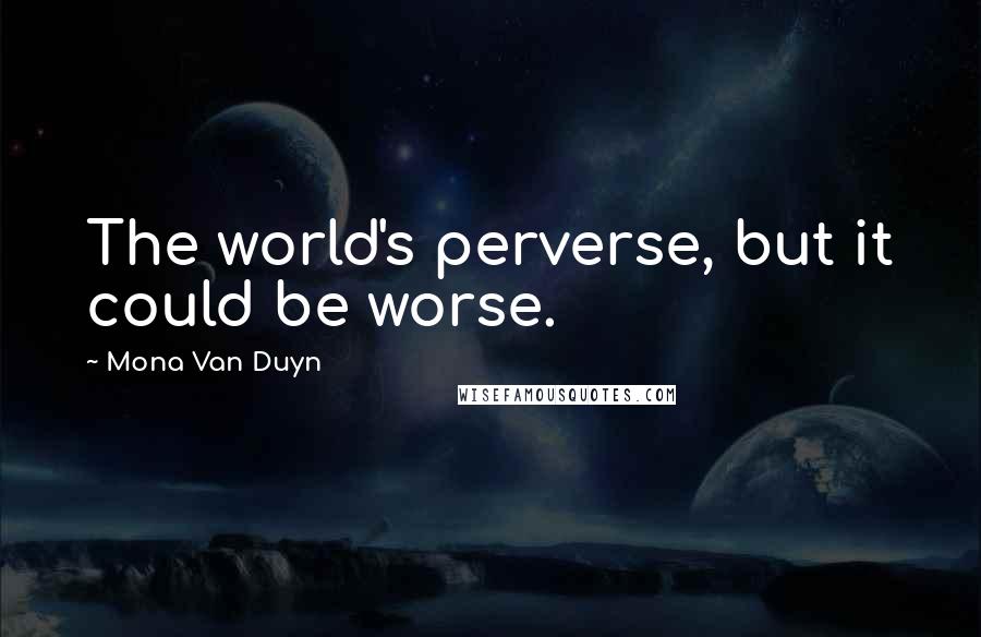 Mona Van Duyn Quotes: The world's perverse, but it could be worse.