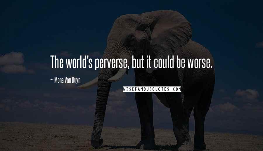 Mona Van Duyn Quotes: The world's perverse, but it could be worse.