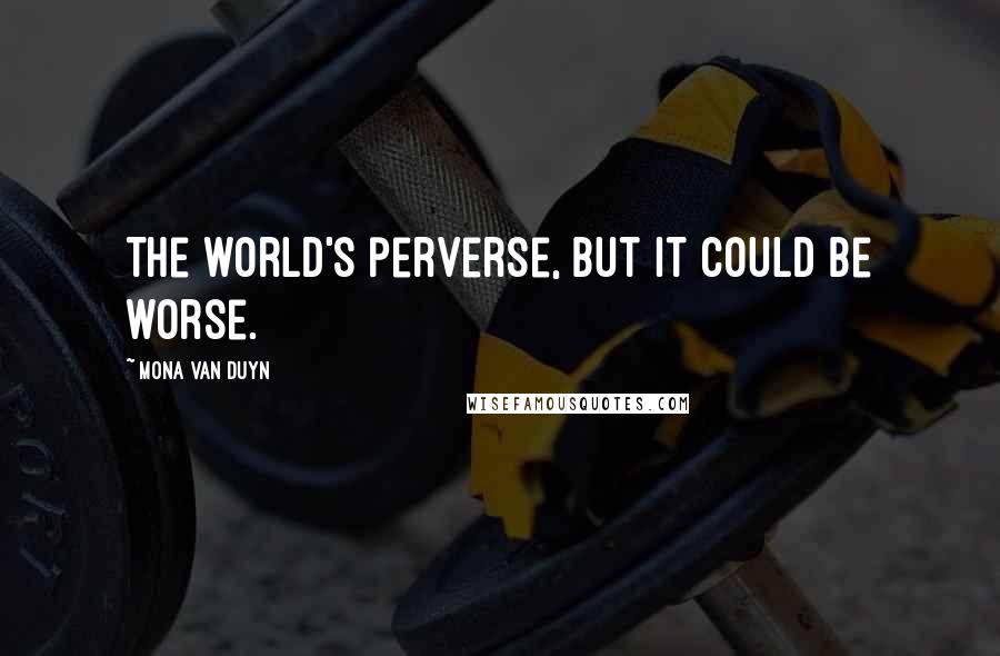 Mona Van Duyn Quotes: The world's perverse, but it could be worse.