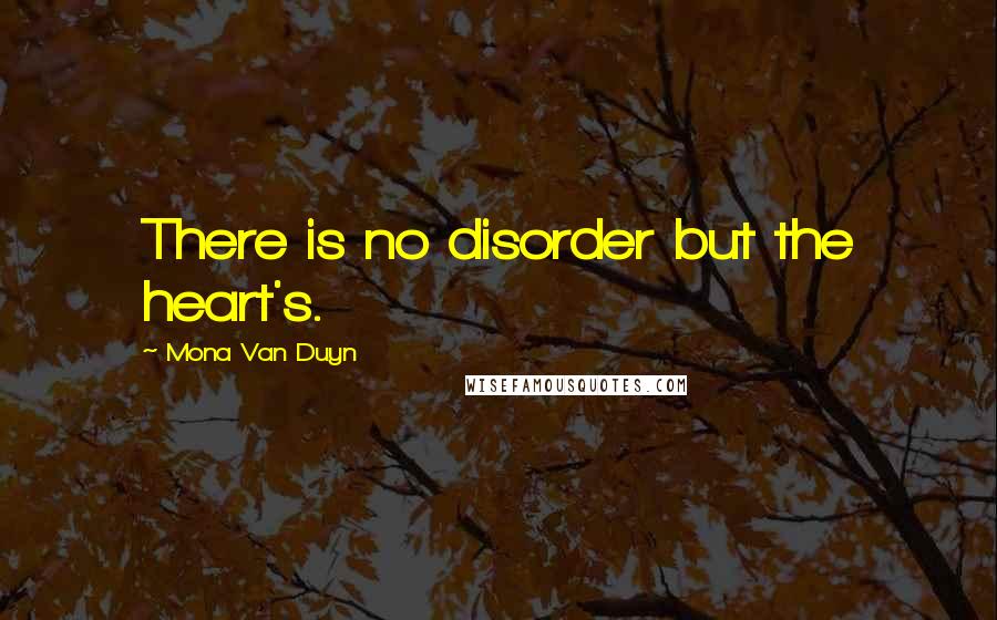 Mona Van Duyn Quotes: There is no disorder but the heart's.