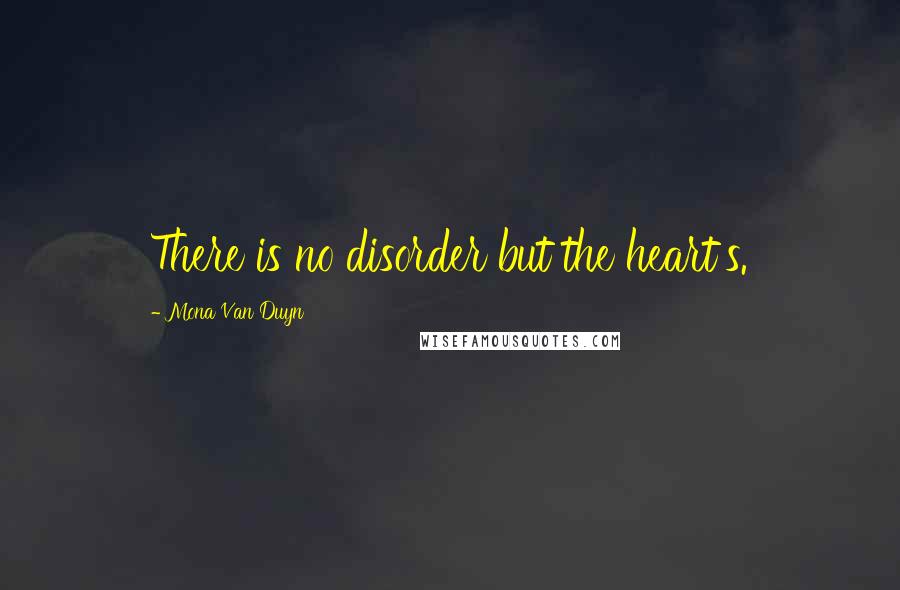 Mona Van Duyn Quotes: There is no disorder but the heart's.