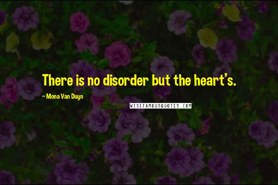 Mona Van Duyn Quotes: There is no disorder but the heart's.