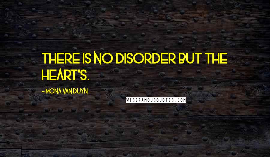 Mona Van Duyn Quotes: There is no disorder but the heart's.