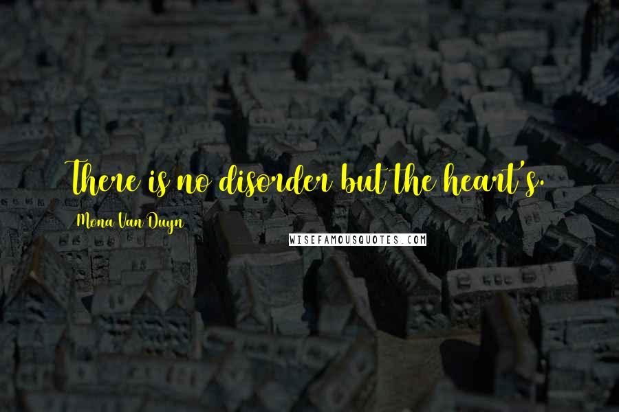 Mona Van Duyn Quotes: There is no disorder but the heart's.