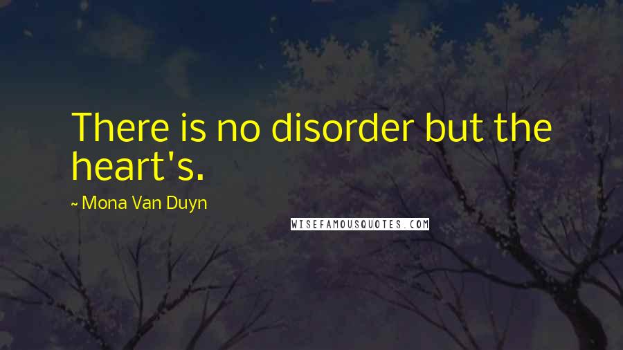 Mona Van Duyn Quotes: There is no disorder but the heart's.
