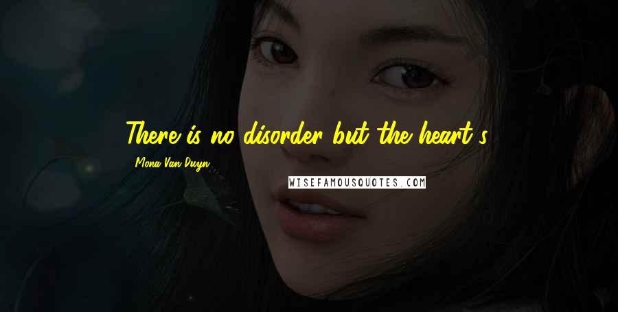 Mona Van Duyn Quotes: There is no disorder but the heart's.
