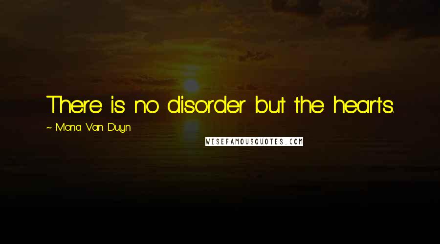 Mona Van Duyn Quotes: There is no disorder but the heart's.